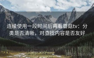 连续使用一段时间后再看蘑菇tv：分类是否清晰，对查找内容是否友好