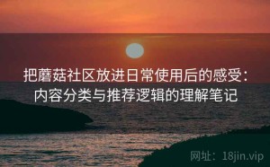 把蘑菇社区放进日常使用后的感受：内容分类与推荐逻辑的理解笔记
