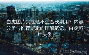 白虎图片到底适不适合长期用？内容分类与推荐逻辑的理解笔记，白虎照片头像