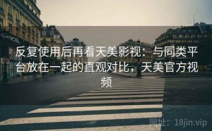 反复使用后再看天美影视：与同类平台放在一起的直观对比，天美官方视频