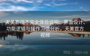 天美影视不完全体验说明：界面设计、功能逻辑与操作习惯分析，天美官方视频