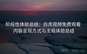 阶段性体验总结：白虎视频免费观看 内容呈现方式与主观体验总结