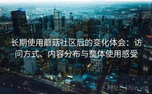 长期使用蘑菇社区后的变化体会：访问方式、内容分布与整体使用感受