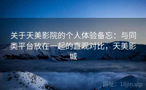 关于天美影院的个人体验备忘：与同类平台放在一起的直观对比，天美影城