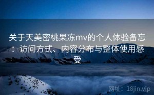 关于天美密桃果冻mv的个人体验备忘：访问方式、内容分布与整体使用感受