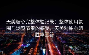 天美糖心完整体验记录：整体使用氛围与浏览节奏的感受，天美对甜心姐胜率回答