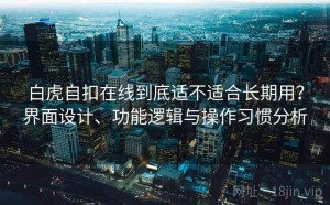 白虎自扣在线到底适不适合长期用？界面设计、功能逻辑与操作习惯分析