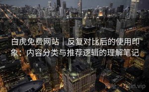白虎免费网站｜反复对比后的使用印象：内容分类与推荐逻辑的理解笔记