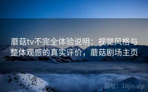 蘑菇tv不完全体验说明：视觉风格与整体观感的真实评价，蘑菇剧场主页