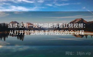 连续使用一段时间后再看红桃视频：从打开到使用顺手所经历的全过程