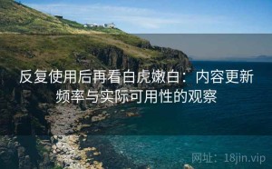 反复使用后再看白虎嫩白：内容更新频率与实际可用性的观察