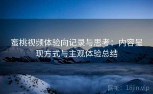 蜜桃视频体验向记录与思考：内容呈现方式与主观体验总结