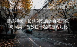 蘑菇视频｜长期浏览后的直观印象：与同类平台放在一起的直观对比