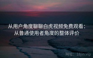 从用户角度聊聊白虎视频免费观看：从普通使用者角度的整体评价