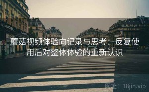 蘑菇视频体验向记录与思考：反复使用后对整体体验的重新认识