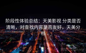 阶段性体验总结：天美影视 分类是否清晰，对查找内容是否友好，天美分档