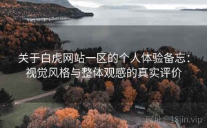 关于白虎网站一区的个人体验备忘：视觉风格与整体观感的真实评价