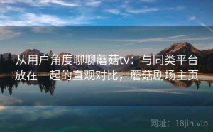 从用户角度聊聊蘑菇tv：与同类平台放在一起的直观对比，蘑菇剧场主页