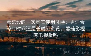 蘑菇tv的一次真实使用体验：更适合碎片时间还是长时间浏览，蘑菇影视有电视版吗