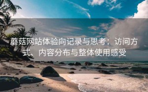 蘑菇网站体验向记录与思考：访问方式、内容分布与整体使用感受