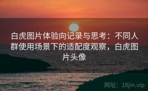 白虎图片体验向记录与思考：不同人群使用场景下的适配度观察，白虎图片头像