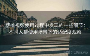 樱桃视频使用过程中发现的一些细节：不同人群使用场景下的适配度观察