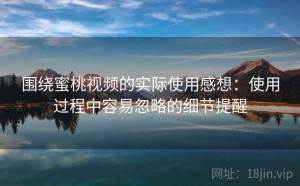 围绕蜜桃视频的实际使用感想：使用过程中容易忽略的细节提醒