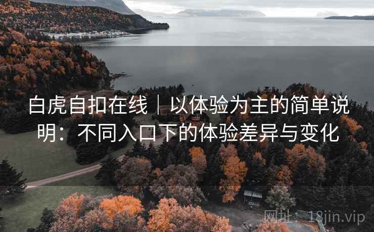 白虎自扣在线|以体验为主的简单说明:不同入口下的体验差异与变化 白虎自扣在线|以体验为主的简单说明:不同入口下的体验差异与变化