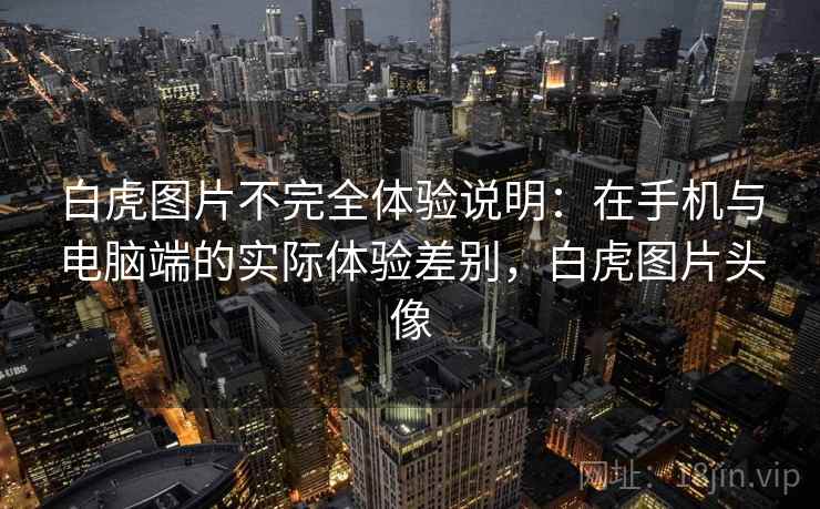 白虎图片不完全体验说明：在手机与电脑端的实际体验差别，白虎图片头像