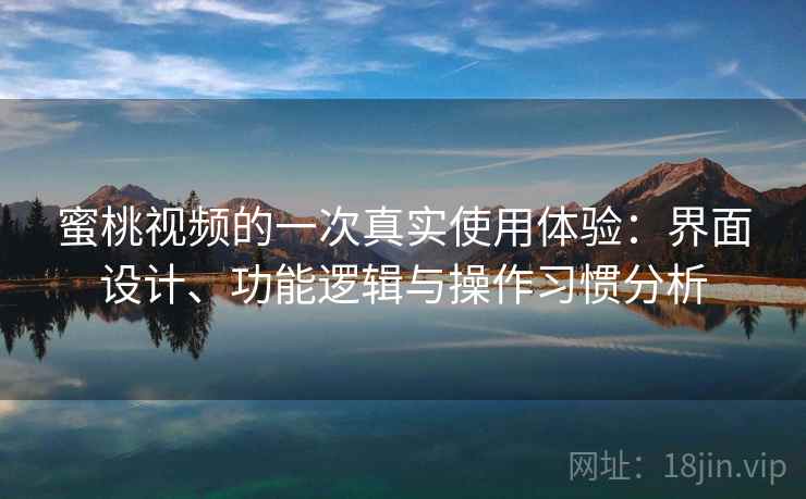 蜜桃视频的一次真实使用体验：界面设计、功能逻辑与操作习惯分析