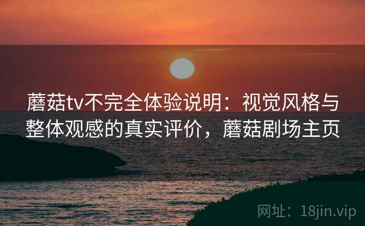 蘑菇tv不完全体验说明：视觉风格与整体观感的真实评价，蘑菇剧场主页