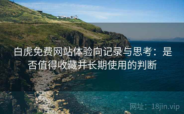 白虎免费网站体验向记录与思考：是否值得收藏并长期使用的判断