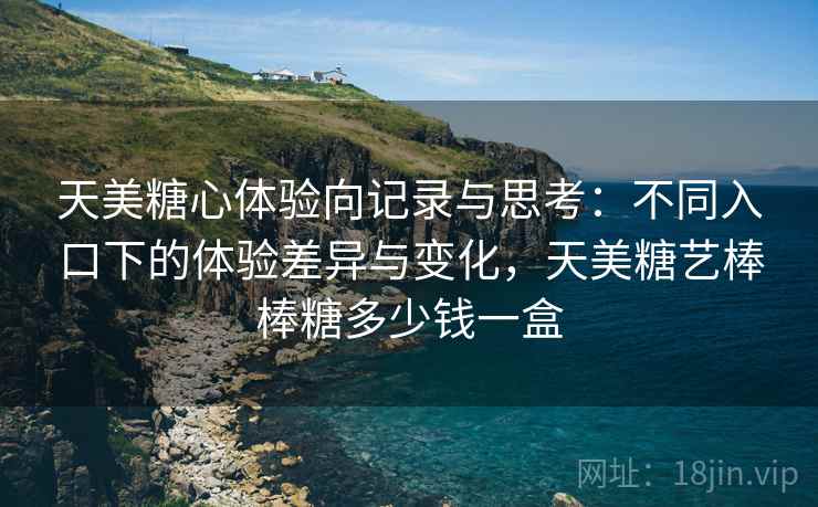 天美糖心体验向记录与思考：不同入口下的体验差异与变化，天美糖艺棒棒糖多少钱一盒