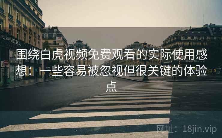 围绕白虎视频免费观看的实际使用感想:一些容易被忽视但很关键的体验点 围绕白虎视频免费观看的实际使用感想:一些容易被忽视但很关键的体验点