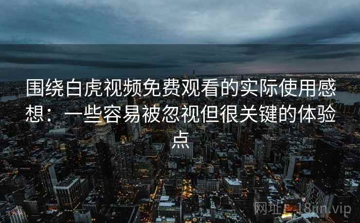 围绕白虎视频免费观看的实际使用感想:一些容易被忽视但很关键的体验点 围绕白虎视频免费观看的实际使用感想:一些容易被忽视但很关键的体验点