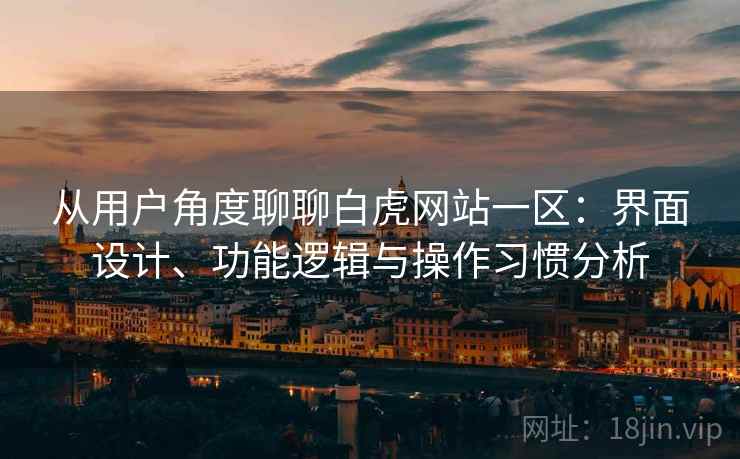 从用户角度聊聊白虎网站一区：界面设计、功能逻辑与操作习惯分析