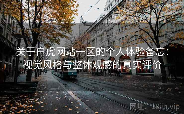 关于白虎网站一区的个人体验备忘：视觉风格与整体观感的真实评价