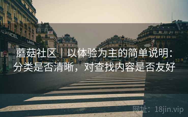 蘑菇社区｜以体验为主的简单说明：分类是否清晰，对查找内容是否友好