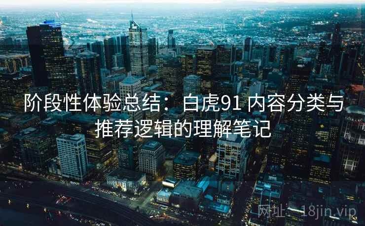 阶段性体验总结：白虎91 内容分类与推荐逻辑的理解笔记