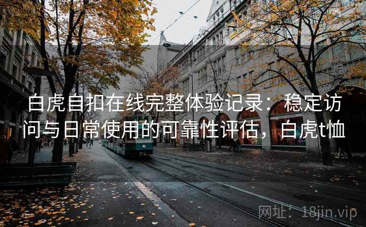 白虎自扣在线完整体验记录：稳定访问与日常使用的可靠性评估，白虎t恤