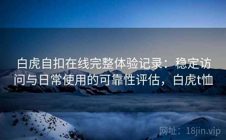 白虎自扣在线完整体验记录：稳定访问与日常使用的可靠性评估，白虎t恤